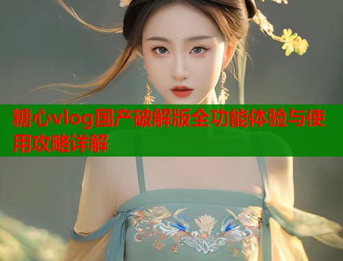 糖心vlog国产破解版全功能体验与使用攻略详解