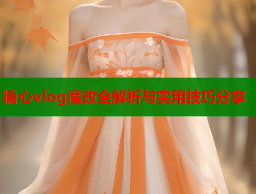 糖心vlog魔改全解析与实用技巧分享