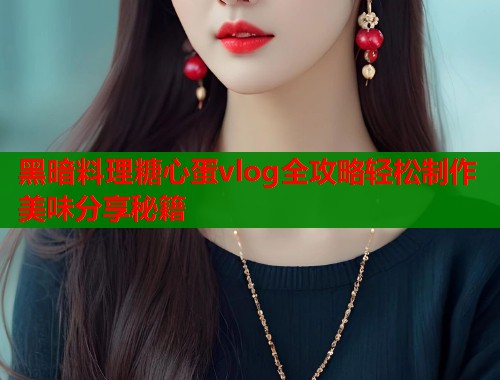 黑暗料理糖心蛋vlog全攻略轻松制作美味分享秘籍