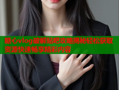 糖心vlog破解贴吧攻略揭秘轻松获取资源快速畅享精彩内容 糖心vlog破解贴吧攻略揭秘轻松获取资源快速畅享精彩内容