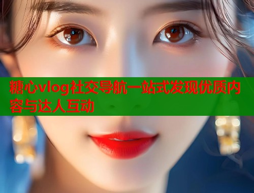糖心vlog社交导航一站式发现优质内容与达人互动