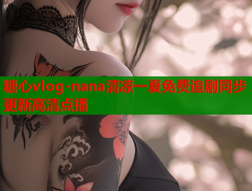 糖心vlog-nana清凉一夏免费追剧同步更新高清点播