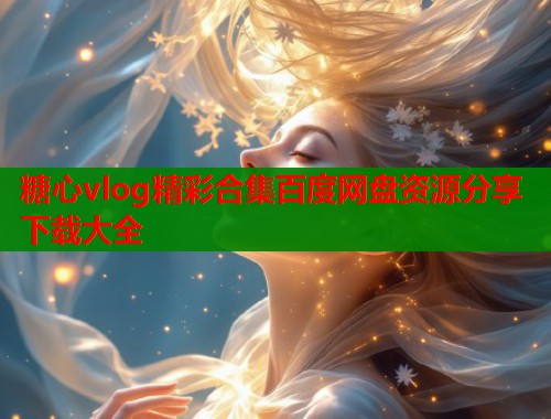 糖心vlog精彩合集百度网盘资源分享下载大全