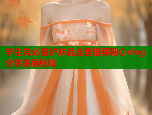 学生党必备护肤品全套推荐糖心vlog分享美丽秘籍