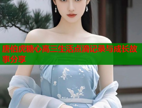 唐伯虎糖心高三生活点滴记录与成长故事分享
