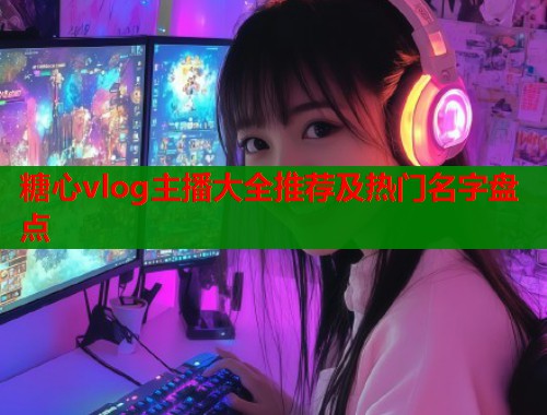 糖心vlog主播大全推荐及热门名字盘点